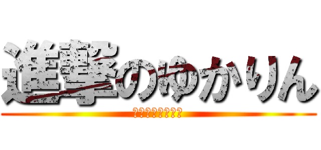 進撃のゆかりん (絶賛　生徒募集中)