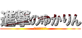 進撃のゆかりん (絶賛　生徒募集中)