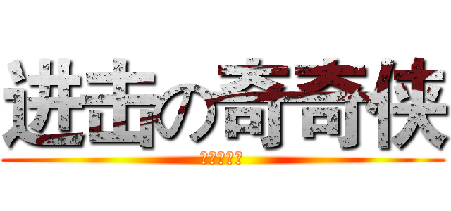 进击の奇奇侠 (无敌奇奇侠)