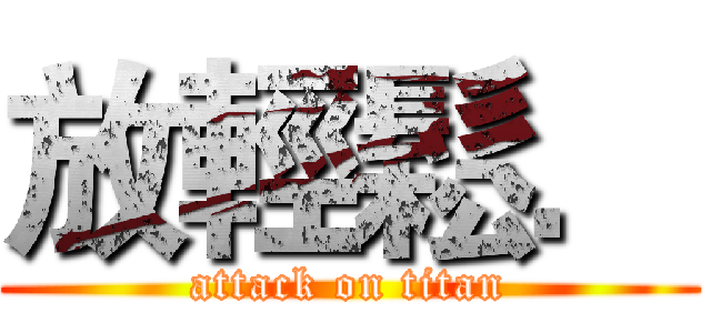 放輕鬆． (attack on titan)