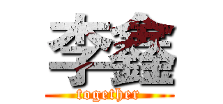 李鑫 (together)