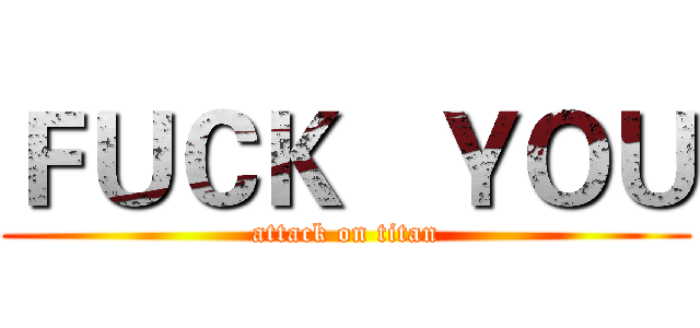 ＦＵＣＫ   ＹＯＵ (attack on titan)