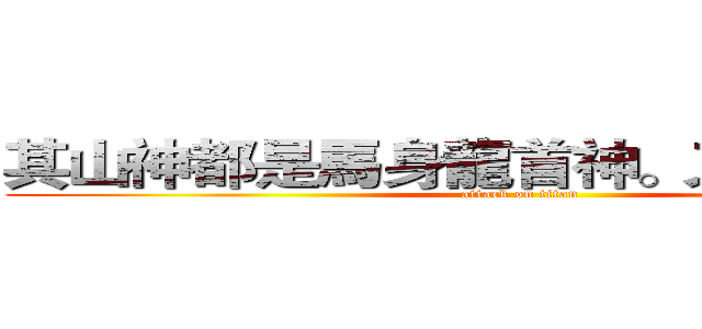 其山神都是馬身龍首神。又名中山神。 (attack on titan)