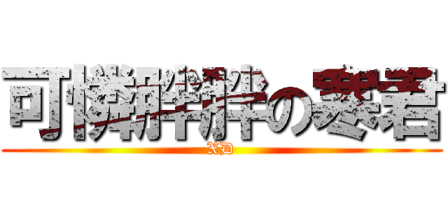 可憐胖胖の寒君 (XD)