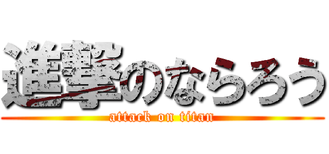 進撃のならろう (attack on titan)