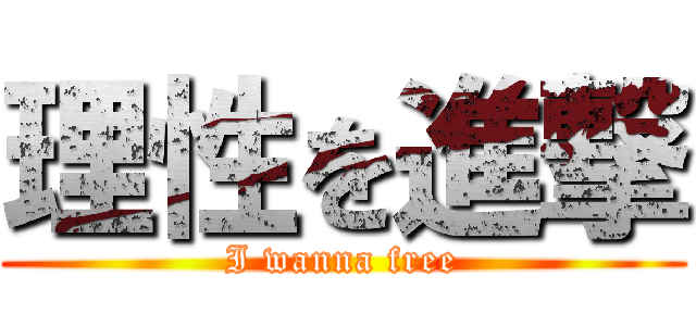 理性を進撃 (I wanna free)