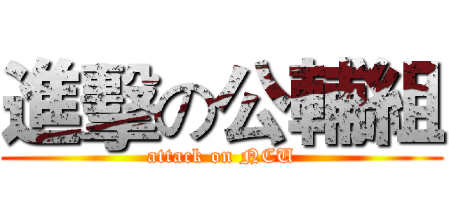 進擊の公輔組 (attack on NCU)