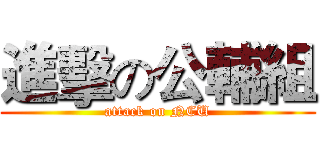 進擊の公輔組 (attack on NCU)