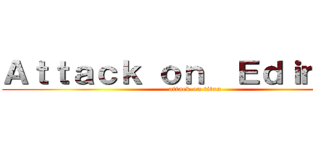 Ａｔｔａｃｋ ｏｎ  Ｅｄｉｍｉｒｅ (attack on titan)