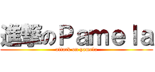 進撃のＰａｍｅｌａ (attack on pamela)
