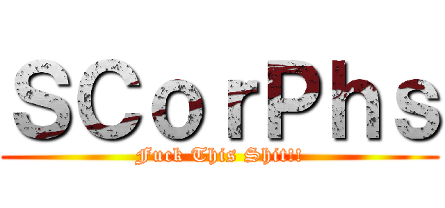 ＳＣｏｒＰｈｓ (Fuck This Shit!!)