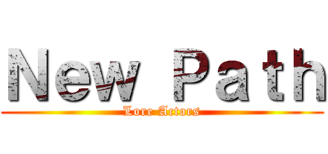 Ｎｅｗ Ｐａｔｈ (Lore Actors)