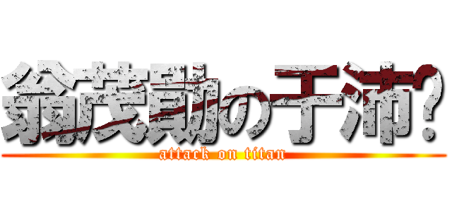 翁茂勛の于沛雯 (attack on titan)