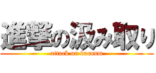 進撃の汲み取り (attack on vacuum)