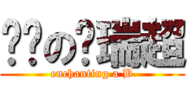 闷骚の孙瑞超 (enchanting a B)