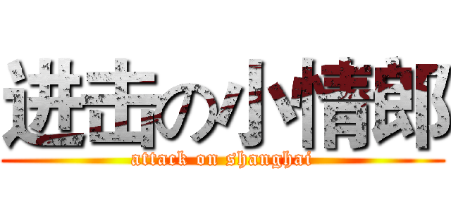 进击の小情郎 (attack on shanghai)