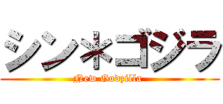シン＊ゴジラ (New Godzilla )