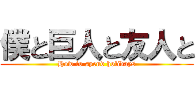 僕と巨人と友人と (How to spend holidays)
