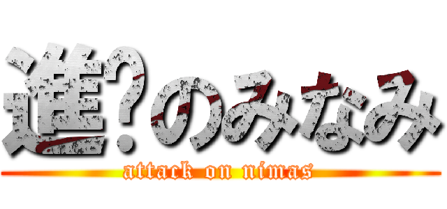 進擊のみなみ (attack on nimas)