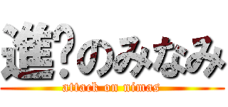 進擊のみなみ (attack on nimas)