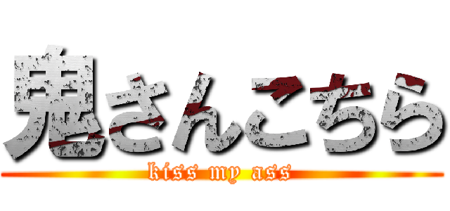 鬼さんこちら (kiss my ass)