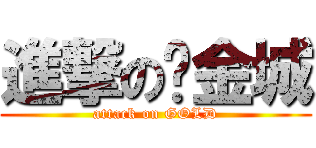 進撃の黃金城 (attack on GOLD)