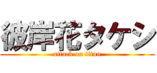 彼岸花タケシ (attack on titan)