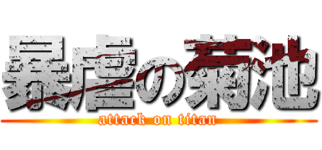 暴虐の菊池 (attack on titan)