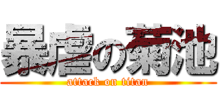 暴虐の菊池 (attack on titan)
