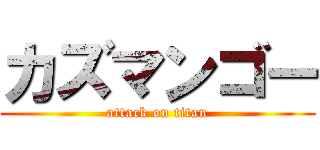 カズマンゴー (attack on titan)