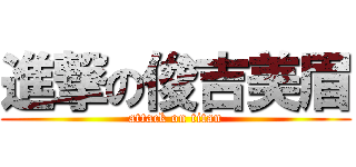 進撃の俊吉美眉 (attack on titan)