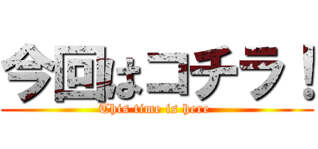今回はコチラ！ (This time is here )