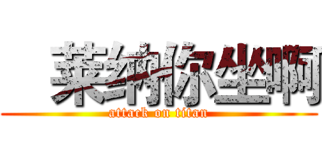    莱纳你坐啊 (attack on titan)