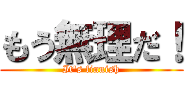 もう無理だ！ (It's finnish)