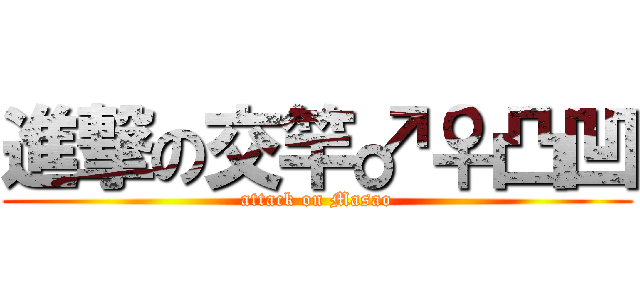 進撃の交竿♂♀凸凹 (attack on Masao)