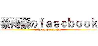 蔡雨蓁のｆａｅｃｂｏｏｋ (I love attack on titan)