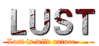 ＬＵＳＴ (Lust is wild nature. ...)