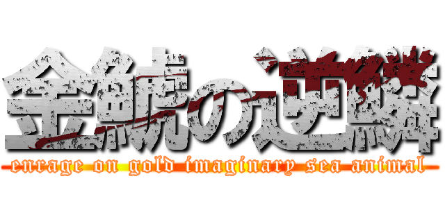 金鯱の逆鱗 (enrage on gold imaginary sea animal)