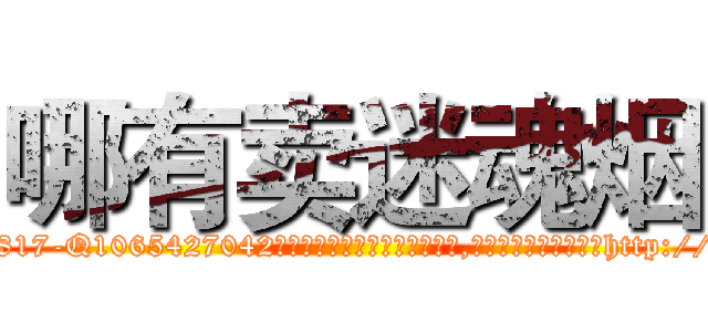 哪有卖迷魂烟 (哪有卖迷魂烟【电-151x68344x817-Q1065427042元吉药业】我们做的是长期生意,靠的是老客户长期支持http://sngk.net/AhTBwO

参考消息网我们做的是长期生意,靠的是老客户长期支持也许我们早该意识到，就连鲍勃·霍斯金斯（金球奖戏剧类电影男主角 
)
