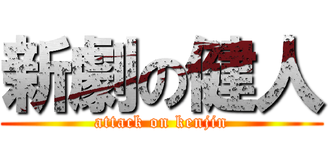 新劇の健人 (attack on kenjin)