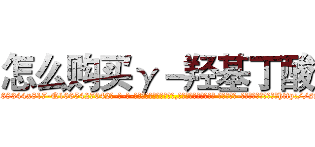 怎么购买γ－羟基丁酸 (怎么购买γ-羟基丁酸【电-话151x68344x817-Q1065427042元-吉-药-业】我们做的是长期生意,靠的是老客户长期支持 怎么购买γ-羟基丁酸在发表了一篇http://sngk.net/yZohXH

参考消息网我们做的是长期生意,靠的是老客户长期支持也许我们早该意识到，就连鲍勃·霍斯金斯（金球奖戏剧类电影男主角 
)