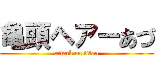 亀頭ヘアーあづ (attack on titan)