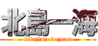 北島一海 (kitajima kazumi)