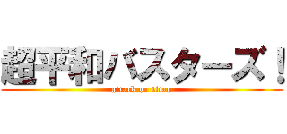 超平和バスターズ！ (attack on titan)