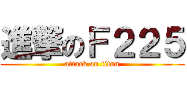 進撃のＦ２２５ (attack on titan)