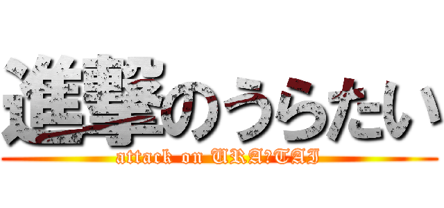 進撃のうらたい (attack on URA☆TAI)