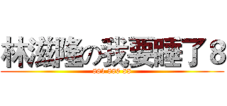 林滋隆の我要睡了８ (881 886 88)