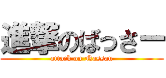 進撃のばっさー (attack on Nassau)