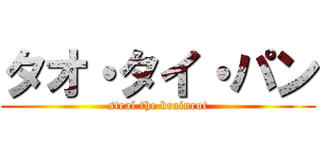タオ・タイ・パン (steal the brainrot)