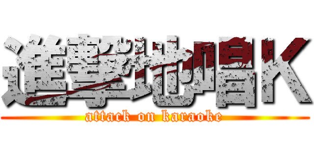 進撃地唱Ｋ (attack on karaoke)